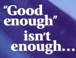 Good enough and acceptable margins of error are not part of quintessential leaders' standards